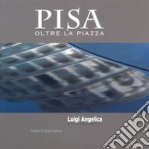 Pisa oltre la piazza. Ediz. italiana e inglese libro di Angelica Luigi