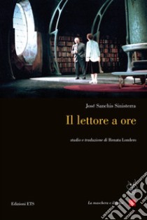 Il lettore a ore. Testo spagnolo a fronte libro di Sanchis Sinisterra José; Londero R. (cur.)