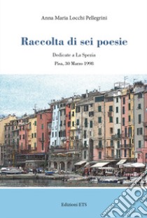 Raccolta di sei poesie. Dedicate a La Spezia libro di Locchi Pellegrini Anna Maria