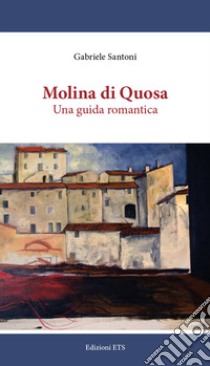 Molina di Quosa. Una guida romantica libro di Santoni Gabriele