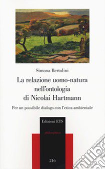 La relazione uomo-natura nell'ontologia di Nicolai Hartmann. Per un possibile dialogo con l'etica ambientale libro di Bertolini Simona