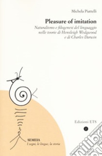 Pleasure of imitation. Naturalismo e filogenesi del linguaggio nelle teorie di Hensleigh Wedgwood e di Charles Darwin libro di Piattelli Michela