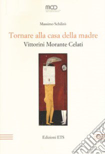 Tornare alla casa della madre. Vittorini, Morante, Celati libro di Schilirò Massimo