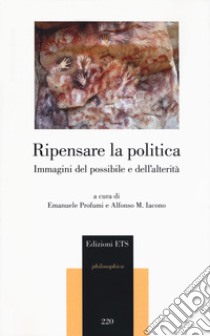 Ripensare la politica. Immagini del possibile e dell'alterità libro di Profumi E. (cur.); Iacono A. M. (cur.)