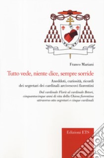 Tutto vede, niente dice, sempre sorride. Aneddoti, curiosità, ricordi dei segretari dei cardinali arcivescovi fiorentini libro di Mariani Franco