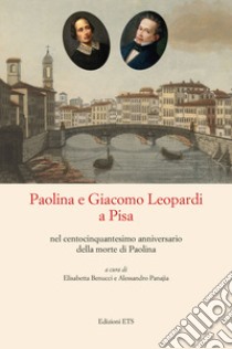 Paolina e Giacomo Leopardi a Pisa nel centocinquantesimo anniversario della morte di Paolina libro di Benucci E. (cur.); Panajia A. (cur.)
