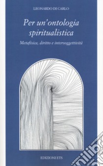 Per una ontologia spiritualistica. Metafisica, diritto e intersoggettività libro di Di Carlo Leonardo