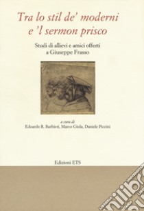 «Tra lo stil de' moderni e il sermon Prisco». Studi di allievi e amici offerti a Giuseppe Frasso libro di Barbieri E. (cur.); Giola M. (cur.); Piccini D. (cur.)