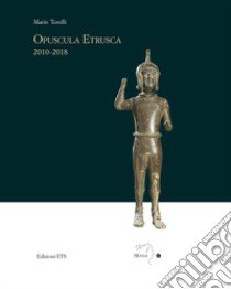 Opuscola etrusca 2010-2018 libro di Torelli Mario