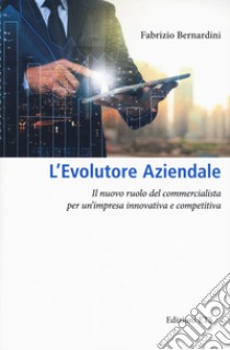 L'evolutore aziendale. Il nuovo ruolo del commercialista per un'impresa innovativa e competitiva libro di Bernardini Fabrizio