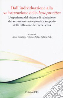 Dall'individuazione alla valorizzazione delle «best practice». L'esperienza del sistema di valutazione dei servizi sanitari regionali a supporto della diffusione dell'eccellenza libro di Borghini A. (cur.); Vola F. (cur.); Nuti S. (cur.)