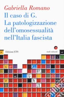 La caso di G. La patologizzazione dell'omosessualità nell'Italia fascista libro di Romano Gabriella