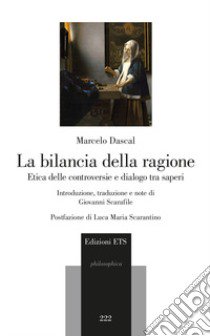 La bilancia della ragione. Etica delle controversie e dialogo tra saperi libro di Dascal Marcelo; Scarafile G. (cur.)