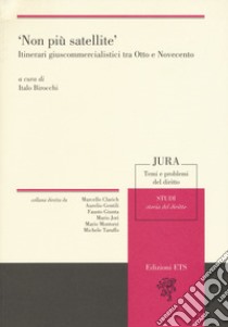 «Non più satellite». Itinerari giuscommercialistici tra Otto e Novecento libro di Birocchi I. (cur.)