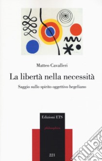 La libertà nella necessità. Saggio sullo spirito oggettivo hegeliano libro di Cavalleri Matteo