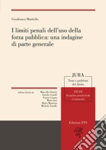 I limiti penali dell'uso della forza pubblica: una indagine di parte generale libro di Martiello Gianfranco