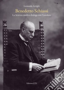 Benedetto Schiassi. La scienza medica dialoga con l'assoluto libro di Arrighi Leonardo