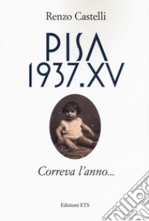 Pisa 1937.XV. Correva l'anno... libro di Castelli Renzo