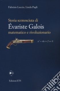 Storia sconosciuta di Évariste Galois matematico e rivoluzionario libro di Luccio Fabrizio; Pagli Linda