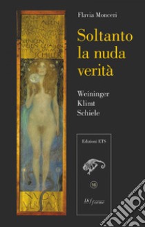 Soltanto la nuda verità. Weininger, Klimt, Schiele libro di Monceri Flavia