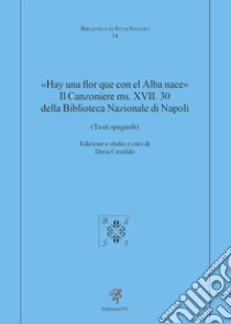 «Hay una flor que con el Alba nace». Il Canzoniere MS. XVII. 30 della Biblioteca Nazionale di Napoli (Testi spagnoli) libro di Castaldo D. (cur.)