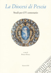 La diocesi di Pescia. Studi per il V centenario libro di Vitali P. (cur.)