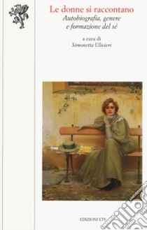 Le donne si raccontano. Autobiografia, genere e formazione del sé libro di Ulivieri S. (cur.)