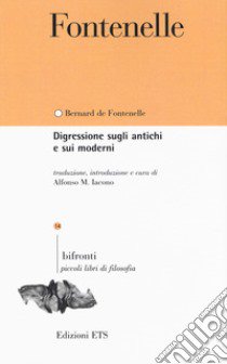 Digressione sugli antichi e sui moderni. Testo francese a fronte libro di Fontenelle Bernard Le Bovier de; Iacono A. M. (cur.)