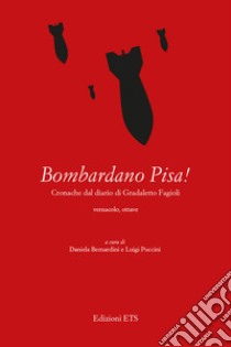 Bombardano Pisa! Cronache dal diario di Gradaletto Fagi. Testo vernacolare libro di Fagi Gradaletto; Bernardini D. (cur.); Puccini L. (cur.)