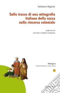 Sulle tracce di una mitografia italiana della razza nella rincorsa coloniale libro di Rigione Salvatore