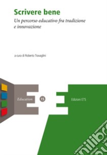 Scrivere bene. Un percorso educativo fra tradizione e innovazione libro di Travaglini R. (cur.)