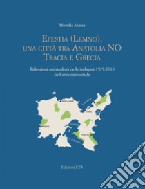 Efestia Lemno, una città tra Anatolia NO Tracia e Grecia. Riflessioni sui risultati delle indagini 1929-2010 nell'area santuariale libro di Massa Morella