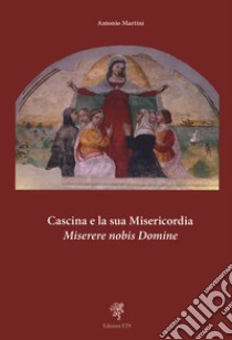 Cascina e la sua misericordia. Miserere nobis domine libro di Martini Antonio