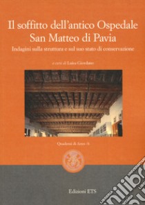 Il soffitto dell'antico ospedale San Matteo di Pavia. Indagini sulla struttura e sul suo stato di conservazione libro di Giordano L. (cur.)