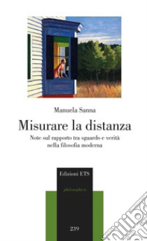 Misurare la distanza. Note sul rapporto tra sguardo e verità nella filosofia moderna libro di Sanna Manuela