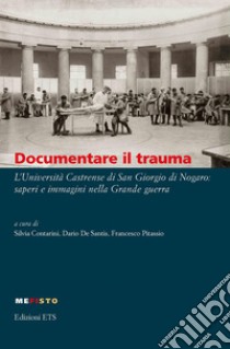 Documentare il trauma. L'Università Castrense di San Giorgio di Nogaro: saperi e immagini nella Grande guerra libro di Contarini S. (cur.); De Santis D. (cur.); Pitassio F. (cur.)