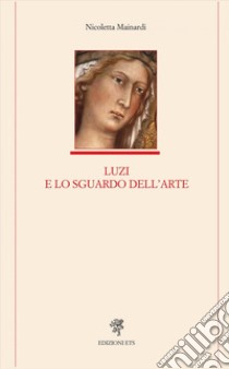 Luzi e lo sguardo dell'arte libro di Mainardi Nicoletta