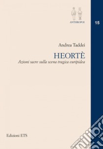 Heorte. Azioni sacre sulla scena tragica euripidea libro di Taddei Andrea