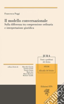 Il modello conversazionale. Sulla differenza tra comprensione ordinaria e interpretazione giuridica libro di Poggi Francesca