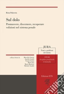 Sul dolo. Promuovere, discernere, recuperare volizioni nel sistema penale libro di Palavera Rosa