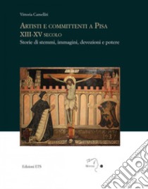 Artisti e committenti a Pisa XIII-XV Secolo. Storie di stemmi, immagini, devozioni e potere libro di Camelliti Vittoria