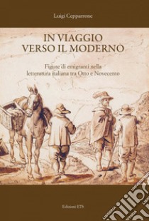 In viaggio verso il moderno. Figure di emigranti nella letteratura italiana fra Otto e Novecento libro di Cepparrone Luigi