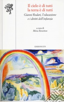 Il cielo è di tutti la terra è di tutti. Gianni Rodari, l'educazione e i diritti dell'infanzia libro di Benetton M. (cur.)