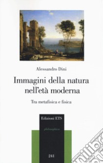 Immagini della natura nell'età moderna. Tra metafisica e fisica libro di Dini Alessandro