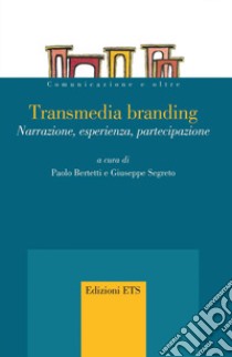 Transmedia branding. Narrazione, esperienza, partecipazione libro di Bertetti P. (cur.); Segreto G. (cur.)