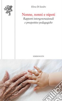 Nonne, nonni e nipoti. Rapporti intergenerazionali e prospettive pedagogiche libro di Di Sandro Elena