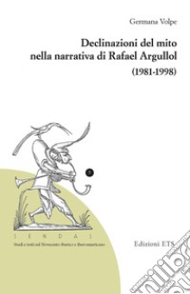 Declinazioni del mito nella narrativa di Rafael Argullol (1981-1998) libro di Volpe Germana