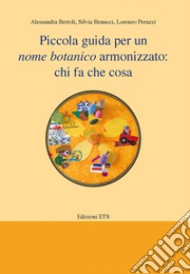 Piccola guida per un nome botanico armonizzato: chi fa che cosa libro di Bertoli Alessandra; Benucci Silvia; Peruzzi Lorenzo