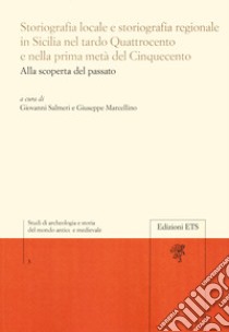 Storiografia locale e storiografia regionale in Sicilia nel tardo Quattrocento e nella prima metà del Cinquecento. Alla scoperta del passato libro di Salmeri G. (cur.); Marcellino G. (cur.)