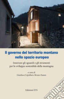 Il governo del territorio montano nello spazio europeo. Innovare gli sguardi e gli strumenti per lo sviluppo sostenibile della montagna libro di Cepollaro G. (cur.); Zanon B. (cur.)